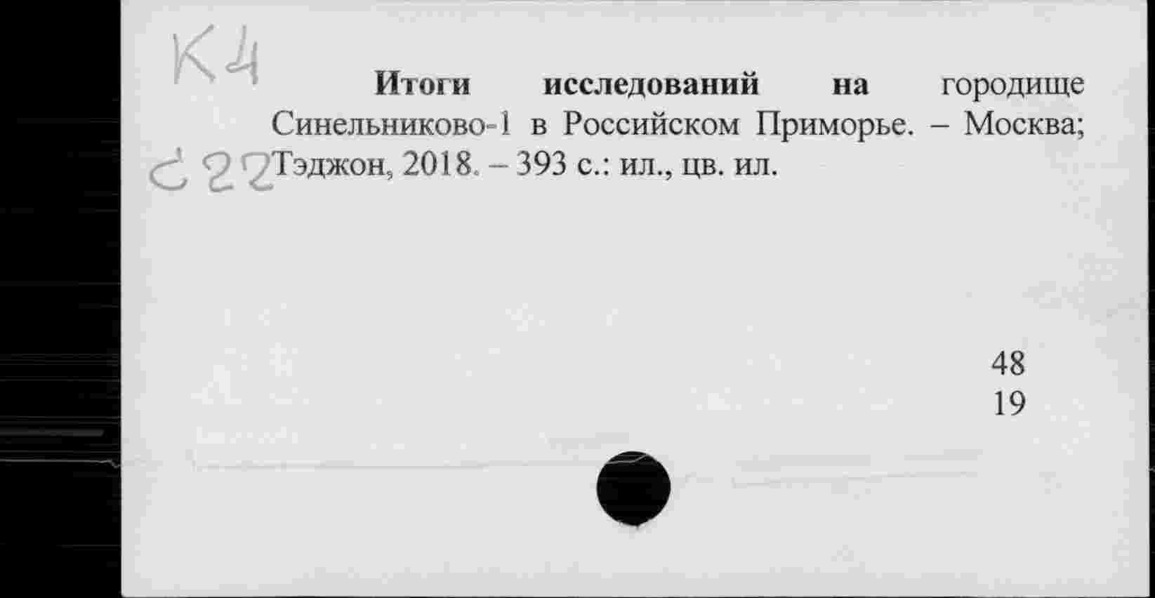 ﻿Итоги исследований на городище Синельниково-1 в Российском Приморье. - Москва; Тэджон, 2018. - 393 с.: ил., цв. ил.
48
19